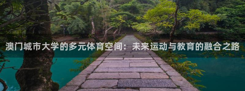 意昂体育3软件：澳门城市大学的多元体育空间：未来运动与教育的