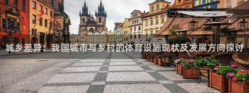 意昂3娱乐首页网站大全：城乡差异：我国城市与乡村的体育设施现 