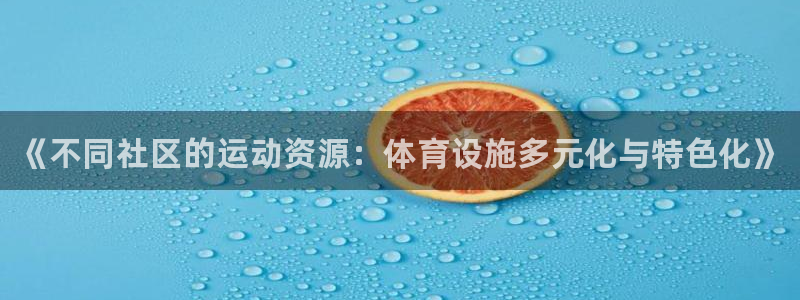 意昂3娱乐首页官网下载：《不同社区的运动资源：体育设施多元化