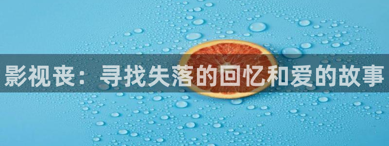 五五五影院：影视丧：寻找失落的回忆和爱的故事