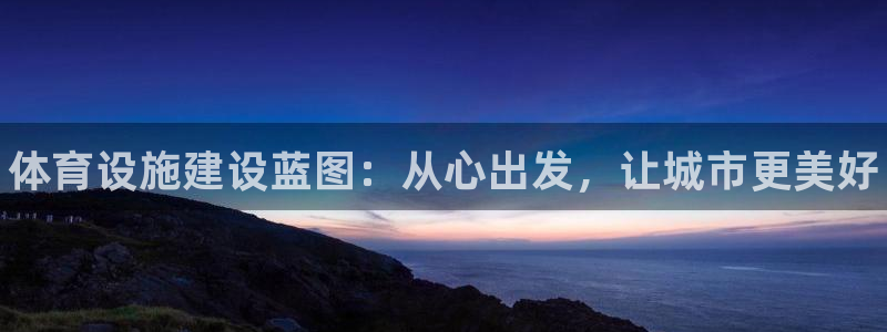 意昂体育3平台注册要钱吗：体育设施建设蓝图：从心出发，让城市