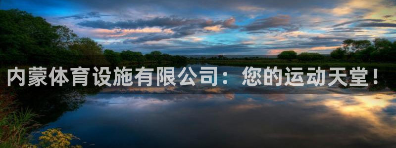 意昂体育3平台注册：内蒙体育设施有限公司：您的运动天堂！ 