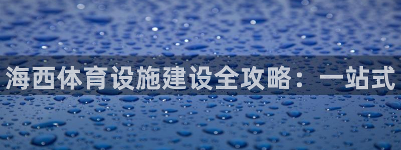 意昂体育3招商：海西体育设施建设全攻略：一站式